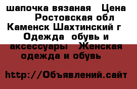 шапочка вязаная › Цена ­ 80 - Ростовская обл., Каменск-Шахтинский г. Одежда, обувь и аксессуары » Женская одежда и обувь   